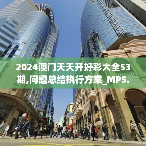 2024澳门天天开好彩大全53期,问题总结执行方案_MP5.374