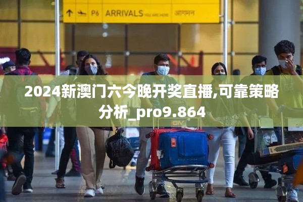 2024新澳门六今晚开奖直播,可靠策略分析_pro9.864