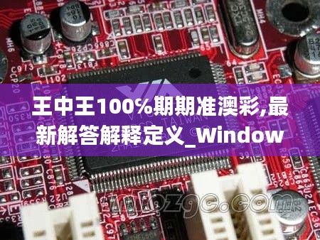 王中王100℅期期准澳彩,最新解答解释定义_Windows9.658