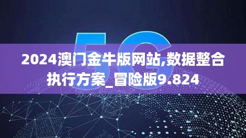 2024澳门金牛版网站,数据整合执行方案_冒险版9.824