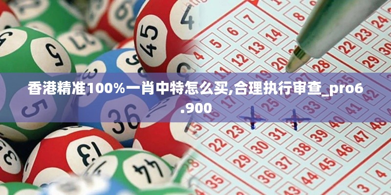 香港精准100%一肖中特怎么买,合理执行审查_pro6.900