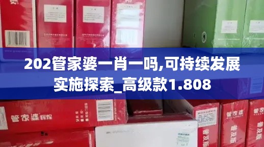 202管家婆一肖一吗,可持续发展实施探索_高级款1.808