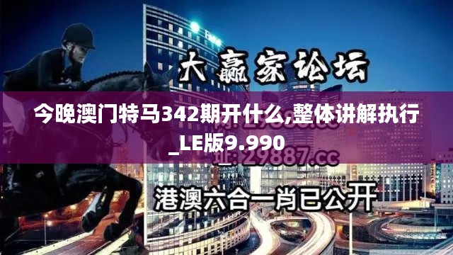 今晚澳门特马342期开什么,整体讲解执行_LE版9.990