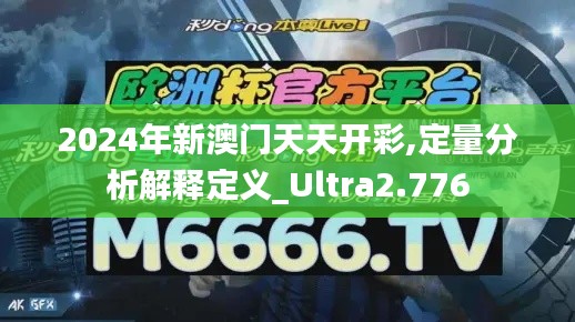 2024年新澳门天天开彩,定量分析解释定义_Ultra2.776