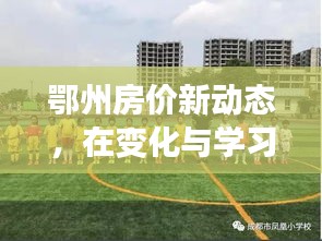 鄂州房价新动态，拥抱未来家园，自信成就并存的变化与学习之路