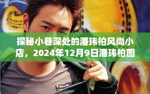 探秘潘玮柏风尚小店，小巷深处的潮流圣地，2024年潘玮柏最新图片首发地