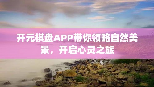 开元棋盘APP，自然美景之旅，心灵启迪之旅