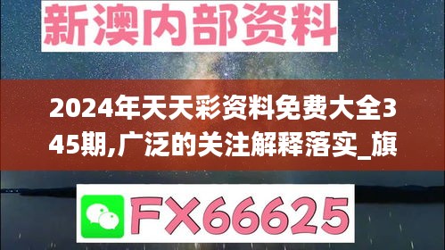 2024年天天彩资料免费大全345期,广泛的关注解释落实_旗舰版1.201