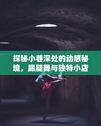 探秘小巷深处的动感秘境，踢腿舞与独特小店的奇妙交融