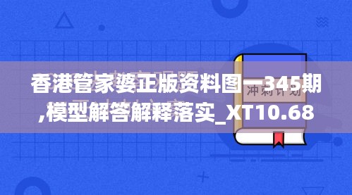 香港管家婆正版资料图一345期,模型解答解释落实_XT10.682