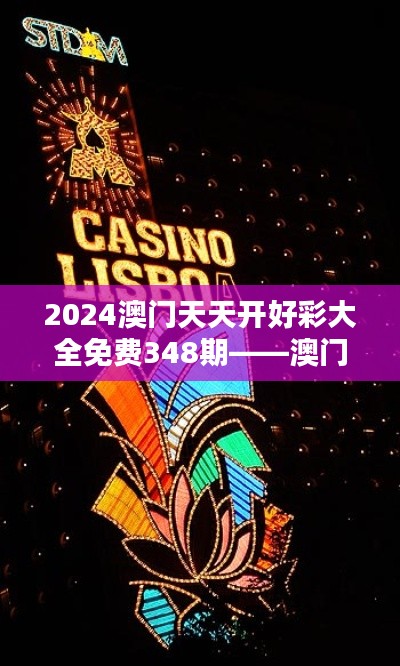 2024澳门天天开好彩大全免费348期——澳门博彩界的新动态