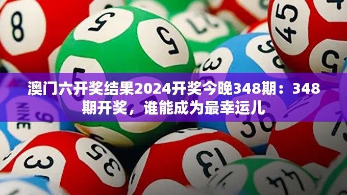 澳门六开奖结果2024开奖今晚348期：348期开奖，谁能成为最幸运儿