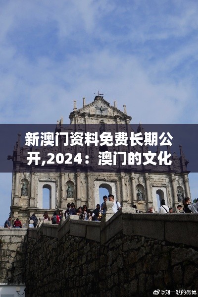 新澳门资料免费长期公开,2024：澳门的文化遗产更易于接触