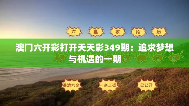 澳门六开彩打开天天彩349期：追求梦想与机遇的一期