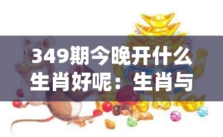 349期今晚开什么生肖好呢：生肖与运气的历史巧合