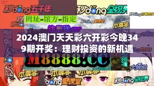 2024澳门天天彩六开彩今晚349期开奖：理财投资的新机遇