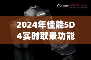 佳能5D4实时取景功能解析与抓拍技巧指南（2024版）