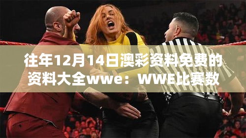 往年12月14日澳彩资料免费的资料大全wwe：WWE比赛数据的历史回顾