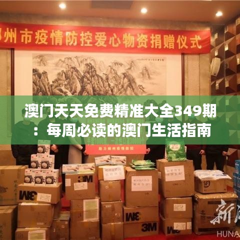 澳门天天免费精准大全349期：每周必读的澳门生活指南