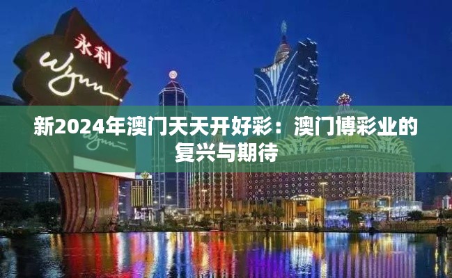 新2024年澳门天天开好彩：澳门博彩业的复兴与期待