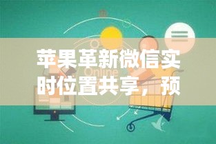 苹果革新微信实时位置共享，技术融合趋势下的未来影响（2024年展望）