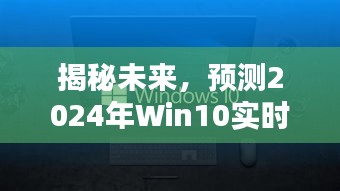 揭秘未来，Win10实时防御技术动向展望（2024年预测）