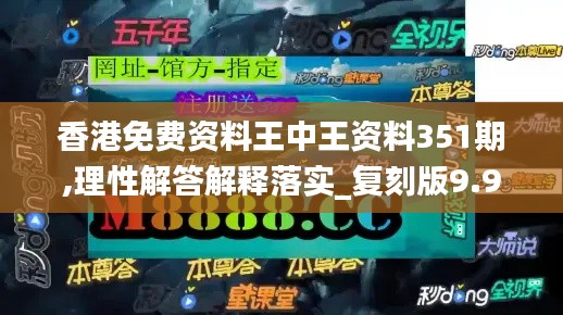 香港免费资料王中王资料351期,理性解答解释落实_复刻版9.969