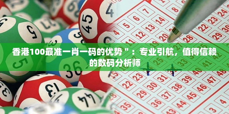 香港100最准一肖一码的优势＂：专业引航，值得信赖的数码分析师