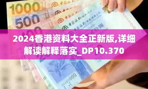 2024香港资料大全正新版,详细解读解释落实_DP10.370