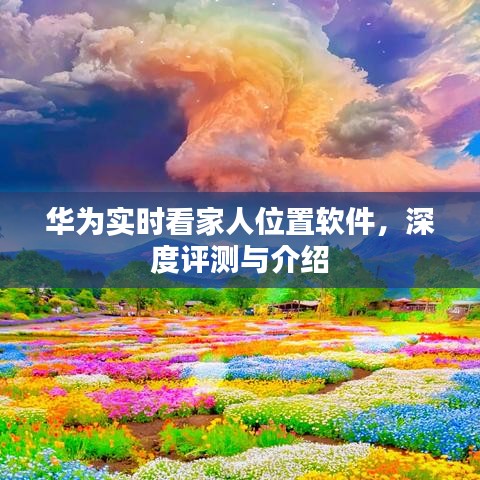 华为实时看家人位置软件，深度解析与功能介绍