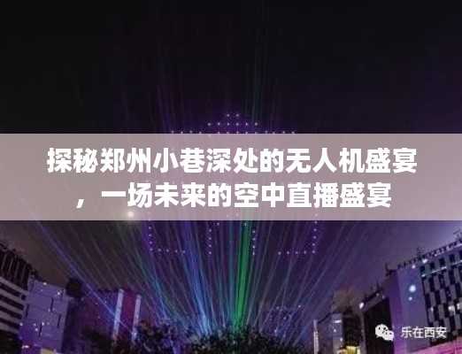 郑州小巷深处的无人机盛宴，未来空中直播的探秘之旅