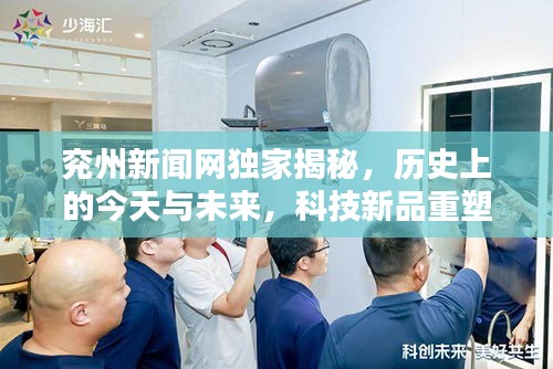 兖州新闻网独家揭秘，历史与未来交汇，科技新品重塑生活体验之旅