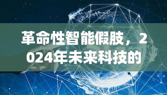 革命性智能假肢引领未来科技新纪元，实时体验报道揭秘2024年展望