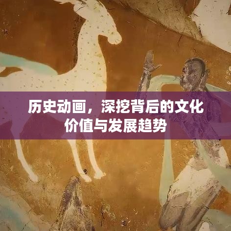 历史动画背后的文化价值与发展趋势深度探讨