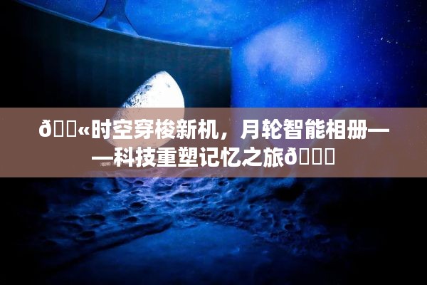 科技重塑记忆之旅，月轮智能相册开启时空穿梭新纪元