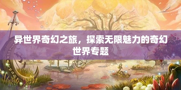 异世界奇幻之旅，探索无限魅力的奇幻世界专题