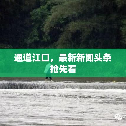 通道江口，最新新闻头条抢先看