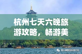 杭州七天六晚旅游攻略，畅游美景，尽享盛宴