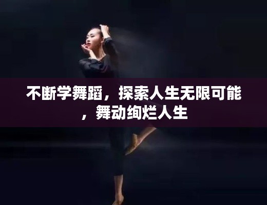 不断学舞蹈，探索人生无限可能，舞动绚烂人生