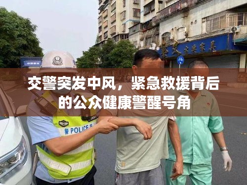 交警突发中风，紧急救援背后的公众健康警醒号角