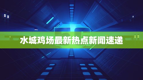 水城鸡场最新热点新闻速递