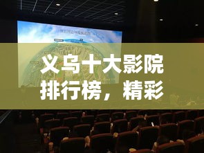 义乌十大影院排行榜，精彩观影首选！