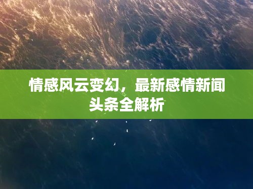 情感风云变幻，最新感情新闻头条全解析