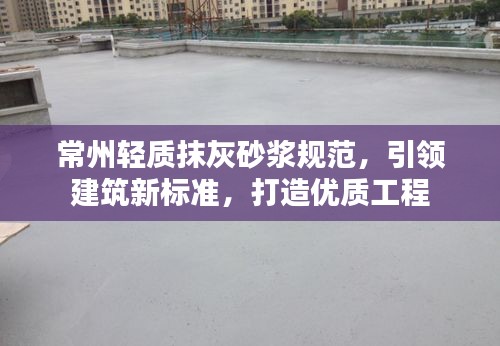 常州轻质抹灰砂浆规范，引领建筑新标准，打造优质工程