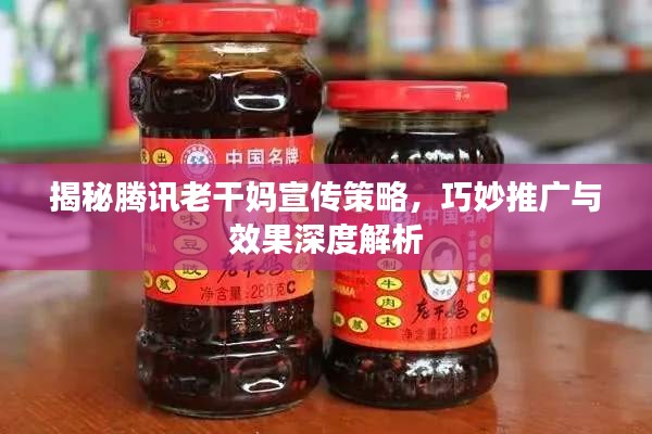 揭秘腾讯老干妈宣传策略，巧妙推广与效果深度解析