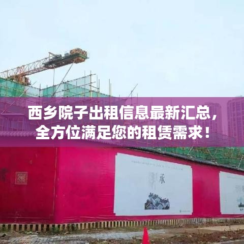 西乡院子出租信息最新汇总，全方位满足您的租赁需求！