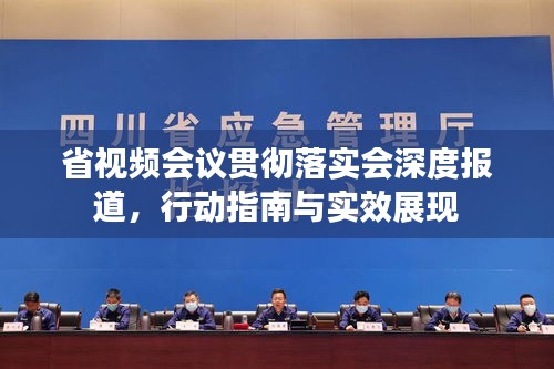 省视频会议贯彻落实会深度报道，行动指南与实效展现