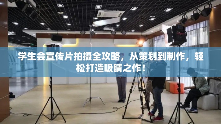 学生会宣传片拍摄全攻略，从策划到制作，轻松打造吸睛之作！
