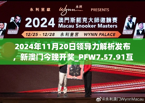 2024年11月20日领导力解析发布，新澳门今晚开奖_PFW7.57.91互动版