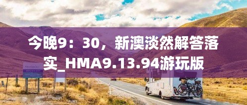 今晚9：30，新澳淡然解答落实_HMA9.13.94游玩版